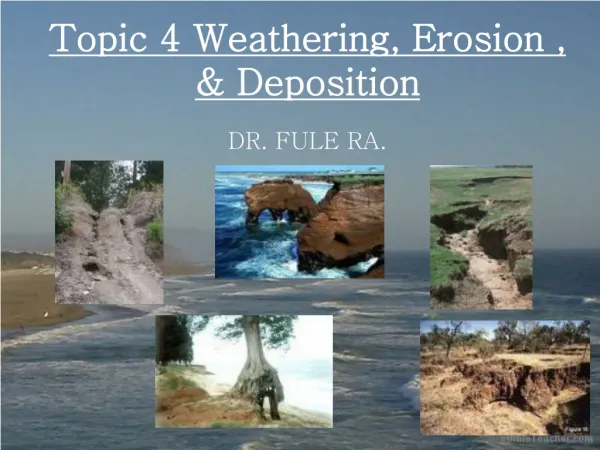 Topic 4 Weathering, Erosion , &amp; Deposition DR. FULE RA.