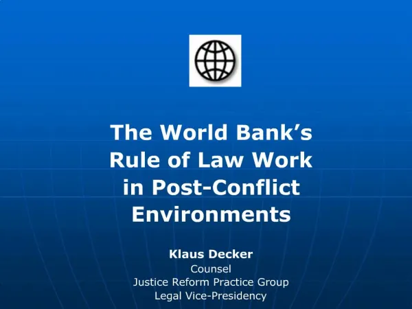 The World Bank s Rule of Law Work in Post-Conflict Environments Klaus Decker Counsel Justice Reform Practice Group Lega