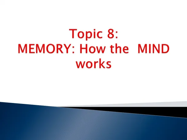 Topic 8: MEMORY: How the MIND works