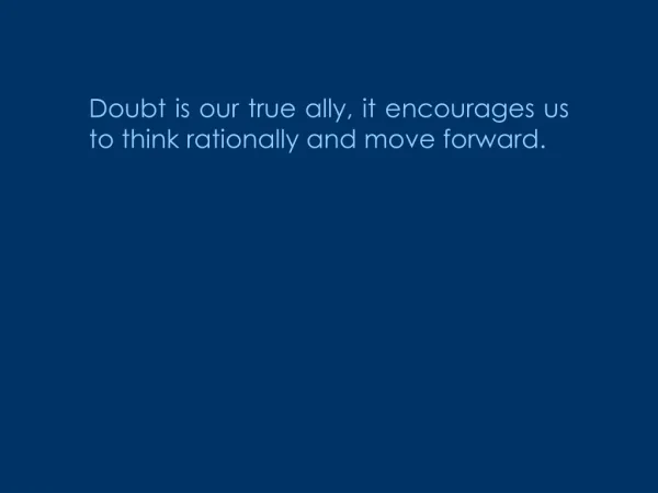 Doubt is our true ally, it encourages us to think rationally and move forward.