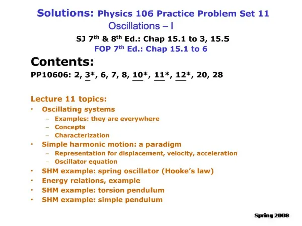 Solutions: Physics 106 Practice Problem Set 11 Oscillations I SJ 7th 8th Ed.: Chap 15.1 to 3, 15.5 FOP 7th Ed.: Ch