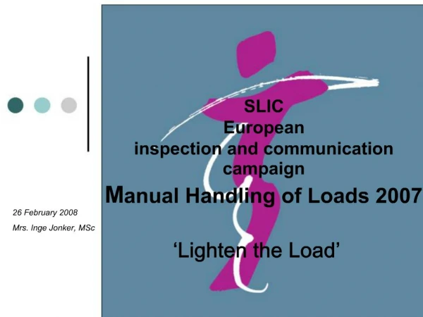 SLIC European inspection and communication campaign Manual Handling of Loads 2007 Lighten the Load