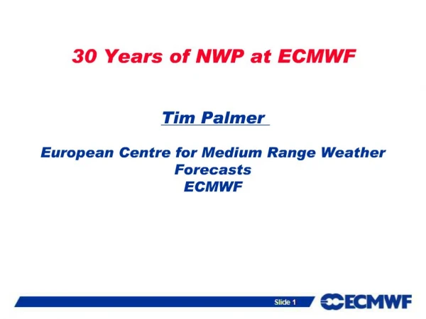 30 Years of NWP at ECMWF Tim Palmer European Centre for Medium Range Weather Forecasts ECMWF