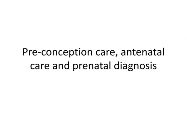 Pre-conception care, antenatal care and prenatal diagnosis
