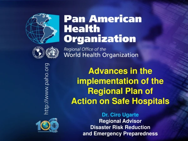 Advances in the implementation of the Regional Plan of Action on Safe Hospitals Dr. Ciro Ugarte