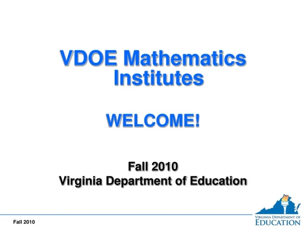 VDOE Mathematics Institutes WELCOME! Fall 2010 Virginia Department of Education
