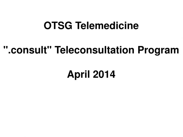 OTSG Telemedicine &quot;.consult&quot; Teleconsultation Program April 2014