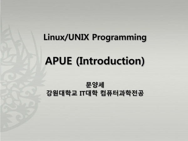 Linux/UNIX Programming APUE (Introduction) 문양세 강원대학교 IT 대학 컴퓨터과학전공
