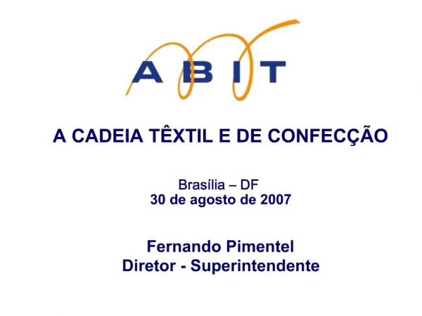 A CADEIA T XTIL E DE CONFEC O Bras lia DF 30 de agosto de 2007 Fernando Pimentel Diretor - Superintendente