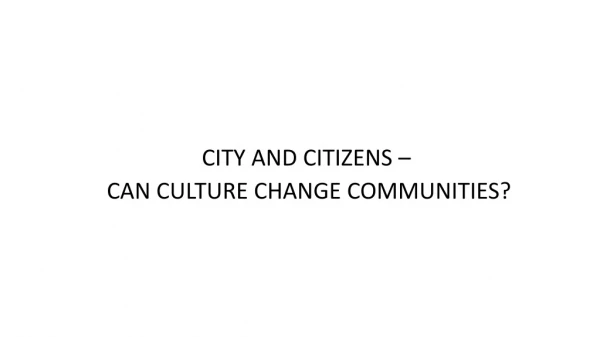 CITY AND CITIZENS – CAN CULTURE CHANGE COMMUNITIES?
