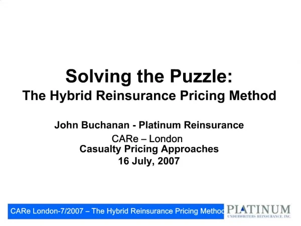 Solving the Puzzle: The Hybrid Reinsurance Pricing Method John Buchanan - Platinum Reinsurance CARe London Casualty