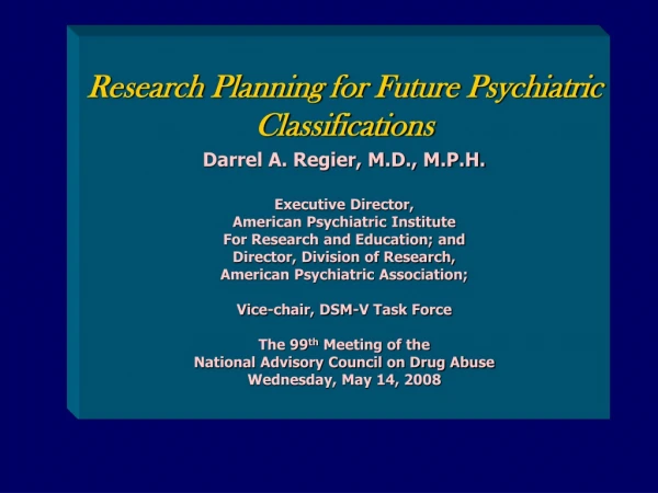 Research Planning for Future Psychiatric Classifications Darrel A. Regier, M.D., M.P.H.