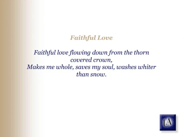 Faithful Love Faithful love flowing down from the thorn covered crown, Makes me whole, saves my soul, washes whiter tha