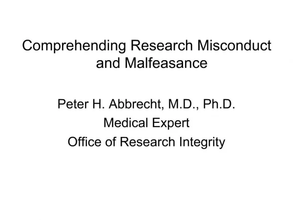Comprehending Research Misconduct and Malfeasance Peter H. Abbrecht, M.D., Ph.D. Medical Expert Office of Research Inte