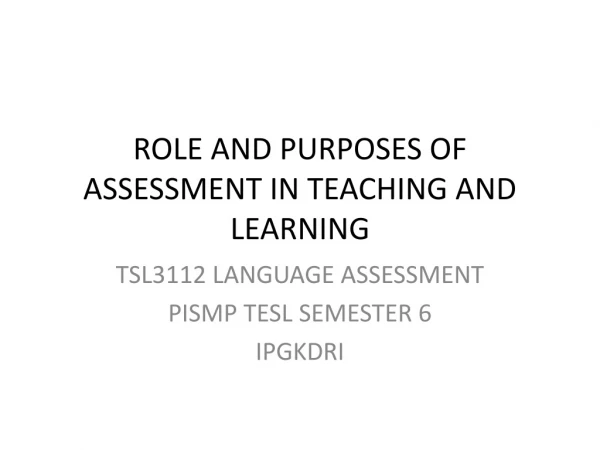 ROLE AND PURPOSES OF ASSESSMENT IN TEACHING AND LEARNING