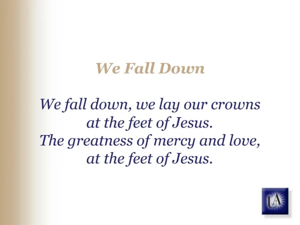 We Fall Down We fall down, we lay our crowns at the feet of Jesus. The greatness of mercy and love, at the feet of Jes
