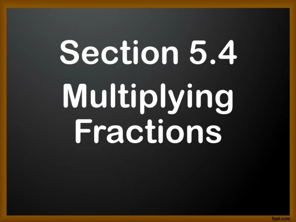 Section 5.4 Multiplying Fractions