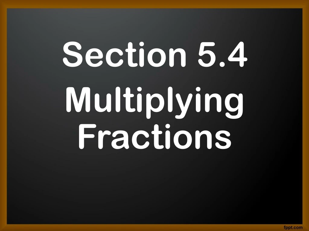 section 5 4 multiplying fractions