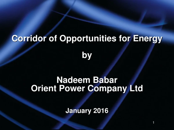 Corridor of Opportunities for Energy by Nadeem Babar Orient Power Company Ltd January 2016