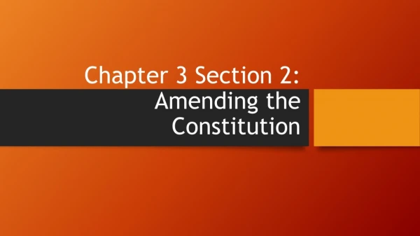 Chapter 3 Section 2: Amending the Constitution