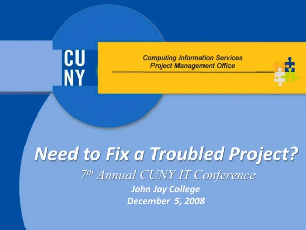 Need to Fix a Troubled Project 7th Annual CUNY IT Conference John Jay College December 5, 2008