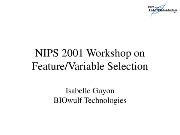 NIPS 2001 Workshop on Feature/Variable Selection Isabelle Guyon BIOwulf Technologies