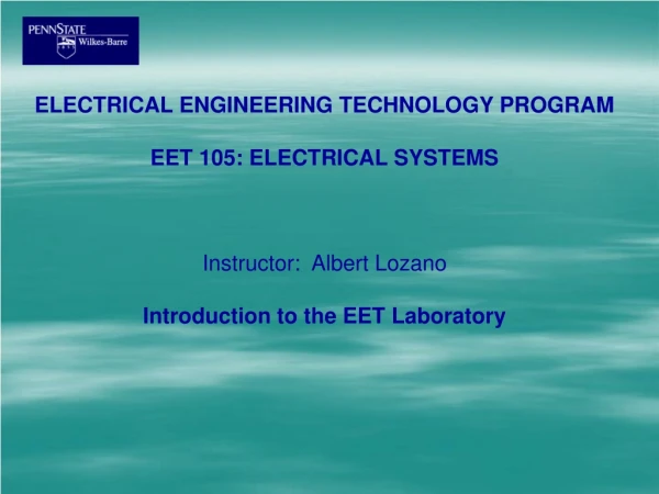 ELECTRICAL ENGINEERING TECHNOLOGY PROGRAM EET 105: ELECTRICAL SYSTEMS Instructor: Albert Lozano