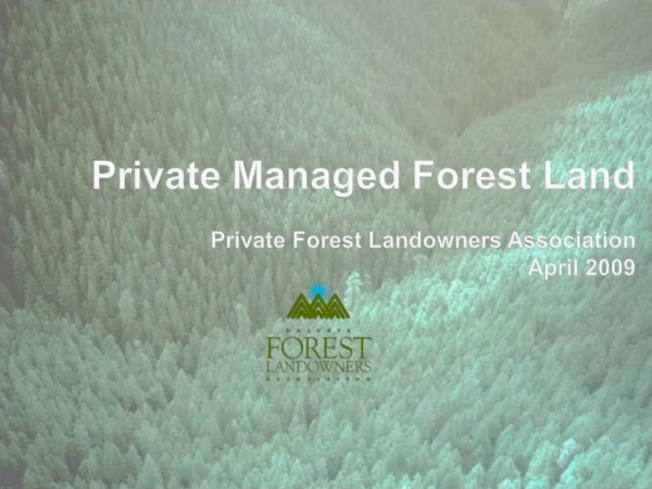 Private Managed Forest Land Private Forest Landowners Association April 2009