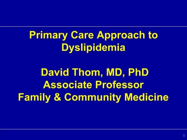 Primary Care Approach to Dyslipidemia David Thom, MD, PhD Associate Professor Family Community Medicine