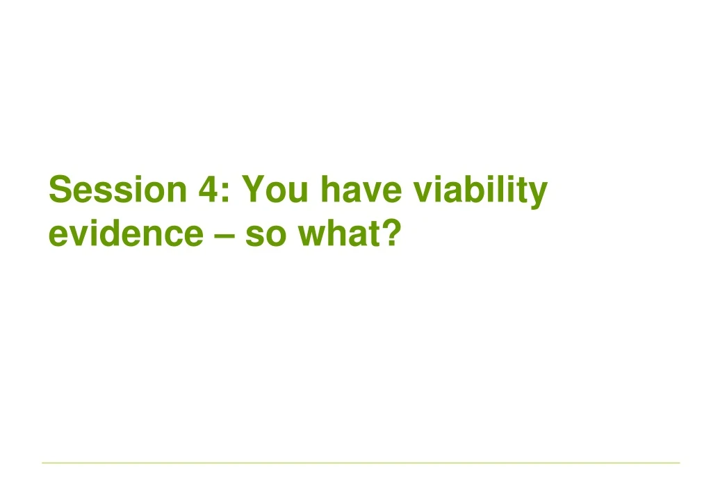 session 4 you have viability evidence so what