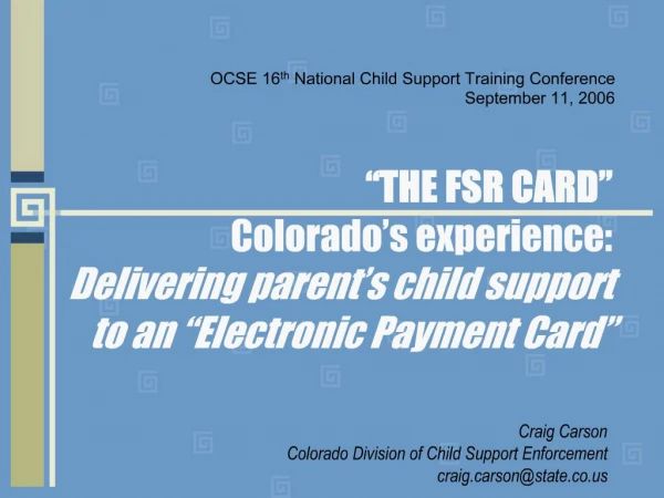 THE FSR CARD Colorado s experience: Delivering parent s child support to an Electronic Payment Card