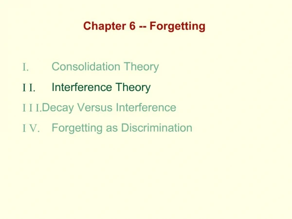 Chapter 6 -- Forgetting I. Consolidation Theory I I. Interference Theory I I I. Decay Versus Interference I V. Forge