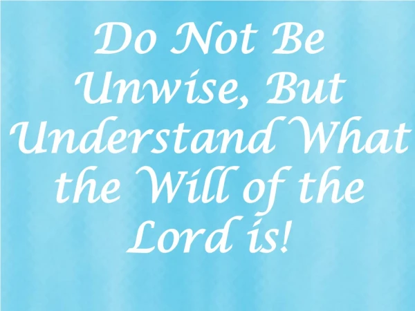 Do Not Be Unwise, But Understand What the Will of the Lord is!