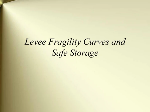 Levee Fragility Curves and Safe Storage