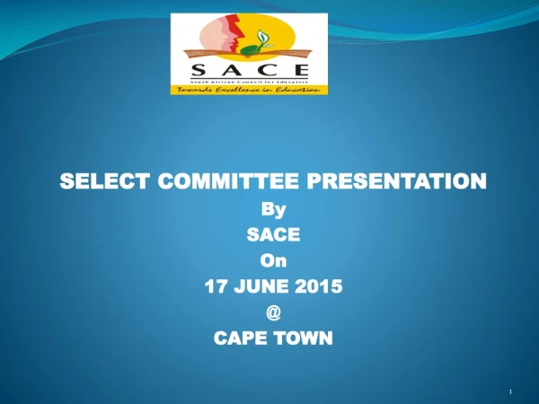SELECT COMMITTEE PRESENTATION By SACE On 17 JUNE 2015 @ CAPE TOWN