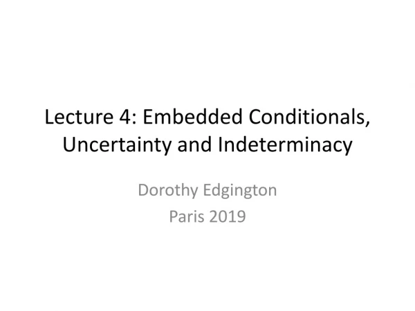 Lecture 4: Embedded Conditionals, Uncertainty and Indeterminacy