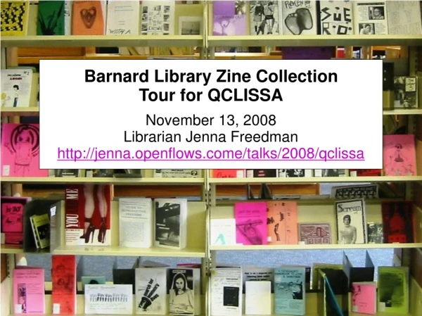 Barnard Library Zine Collection Tour for QCLISSA November 13, 2008 Librarian Jenna Freedman
