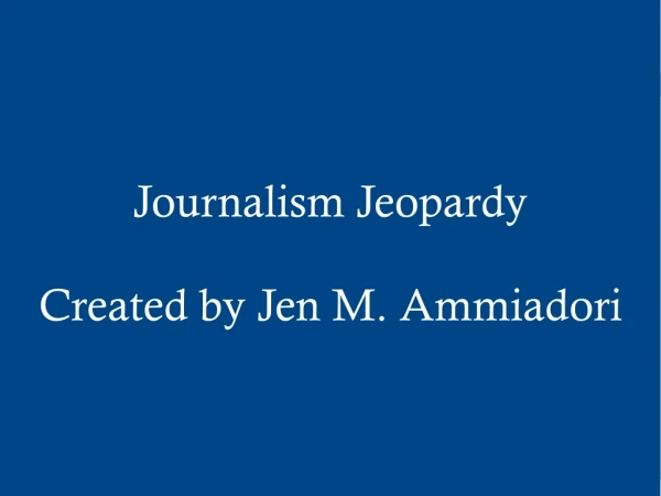 Journalism Jeopardy Created by Jen M. Ammiadori