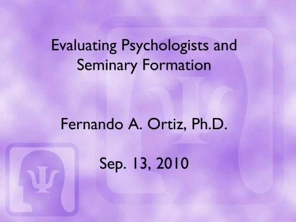 Evaluating Psychologists and Seminary Formation Fernando A. Ortiz, Ph.D. Sep. 13, 2010