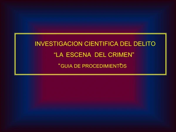 INVESTIGACION CIENTIFICA DEL DELITO LA ESCENA DEL CRIMEN GUIA DE PROCEDIMIENTOS