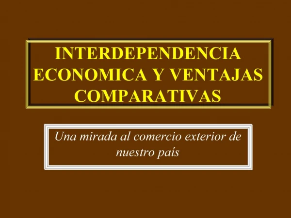 INTERDEPENDENCIA ECONOMICA Y VENTAJAS COMPARATIVAS