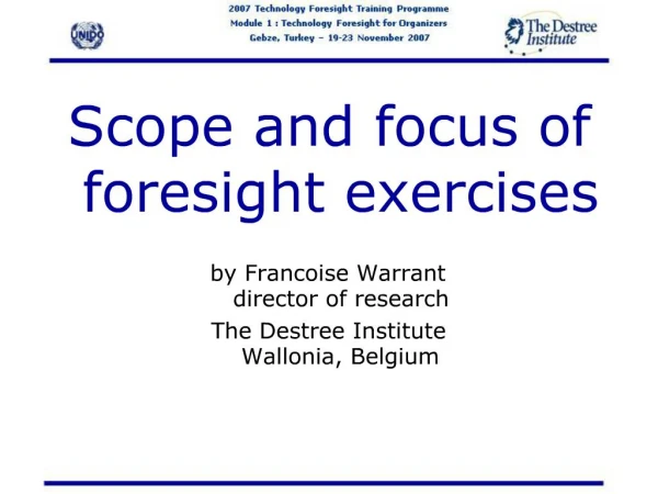 Scope and focus of foresight exercises by Francoise Warrant director of research The Destree Institute Wallonia, Belg