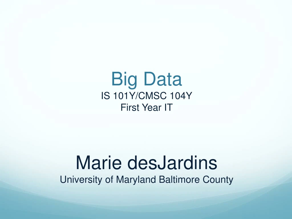 big data is 101y cmsc 104y first year it marie desjardins university of maryland baltimore county