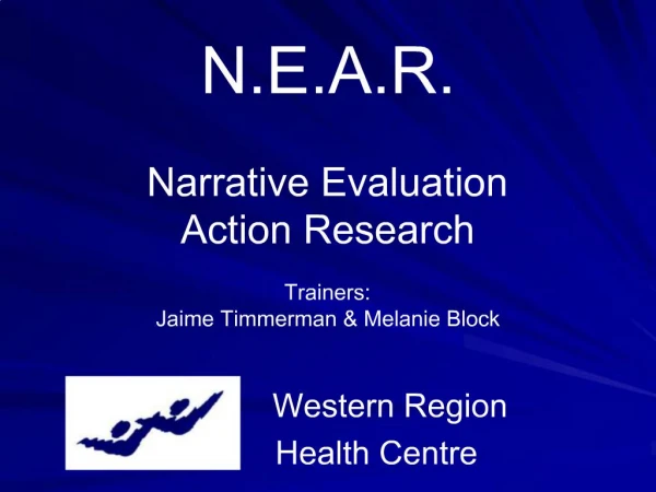 N.E.A.R. Narrative Evaluation Action Research Trainers: Jaime Timmerman Melanie Block