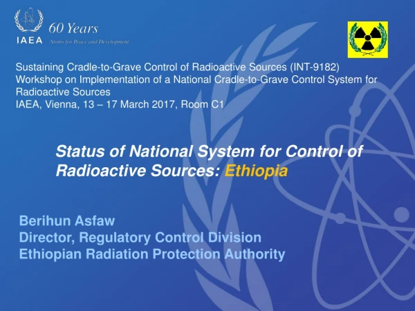 Berihun Asfaw Director, Regulatory Control Division Ethiopian Radiation Protection Authority