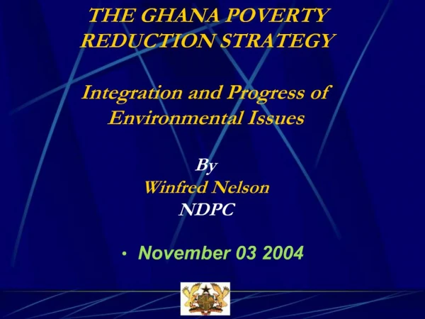 THE GHANA POVERTY REDUCTION STRATEGY Integration and Progress of Environmental Issues By Winfred Nelson NDPC