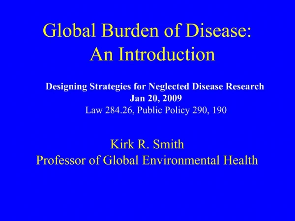 Global Burden of Disease: An Introduction Kirk R. Smith Professor of Global Environmental Health