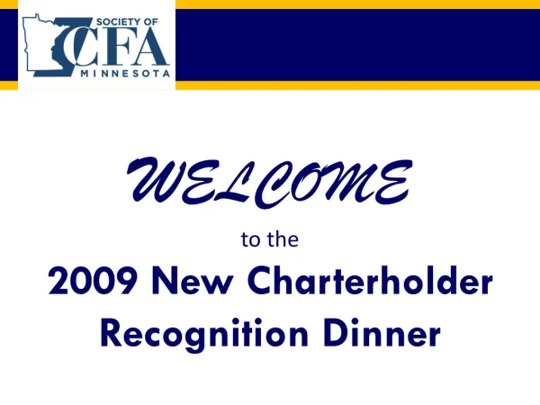W ELCOME to the 2009 New Charterholder Recognition Dinner