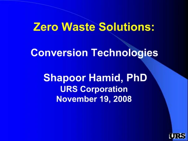 Zero Waste Solutions: Conversion Technologies Shapoor Hamid, PhD URS Corporation November 19, 2008