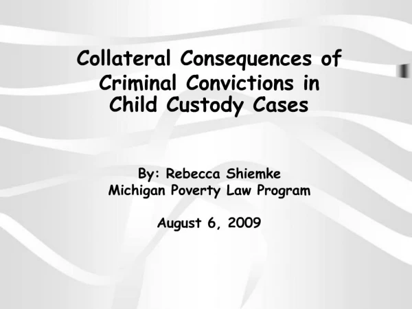 Collateral Consequences of Criminal Convictions in Child Custody Cases By: Rebecca Shiemke Michigan Poverty Law Program